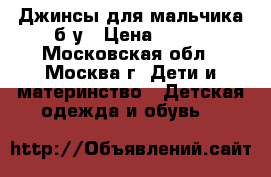 Джинсы для мальчика б/у › Цена ­ 500 - Московская обл., Москва г. Дети и материнство » Детская одежда и обувь   